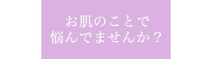 お肌のことで悩んでませんか？