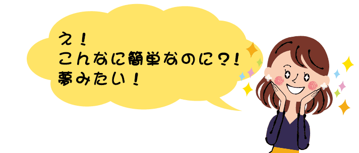 え！こんなに簡単なのに？！夢みたい！